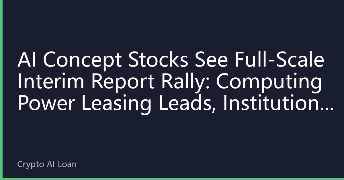 AI Concept Stocks See Full-Scale Interim Report Rally: Computing Power Leasing Leads, Institutions Add to Quality Leaders
