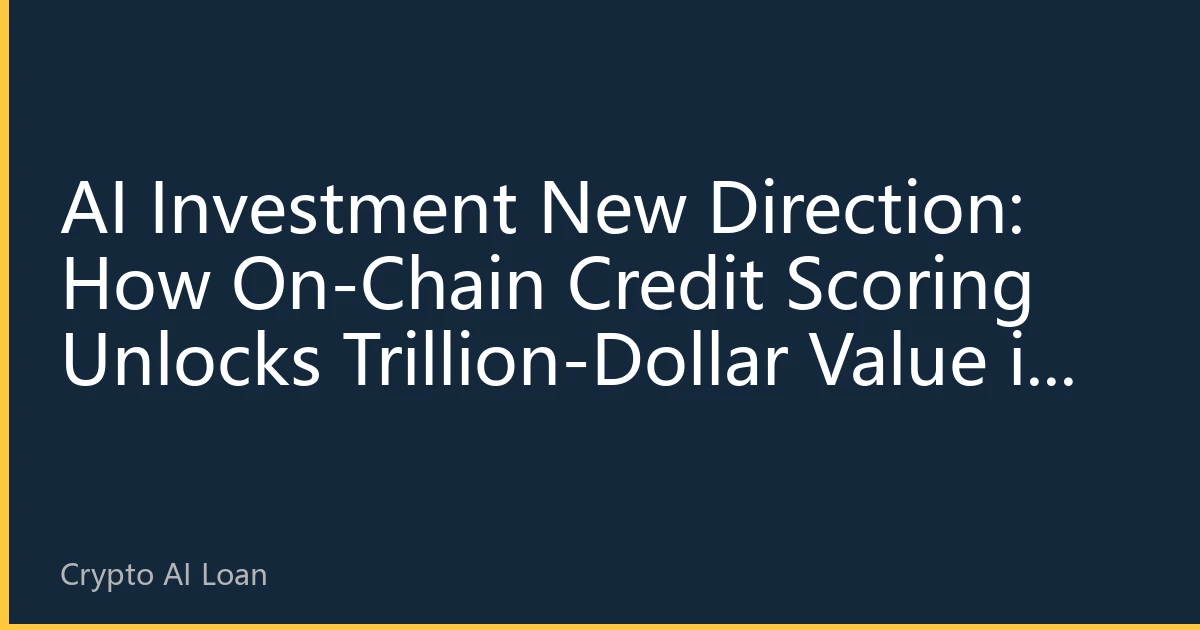 AI Investment New Direction: How On-Chain Credit Scoring Unlocks Trillion-Dollar Value in RWA Lending Market?