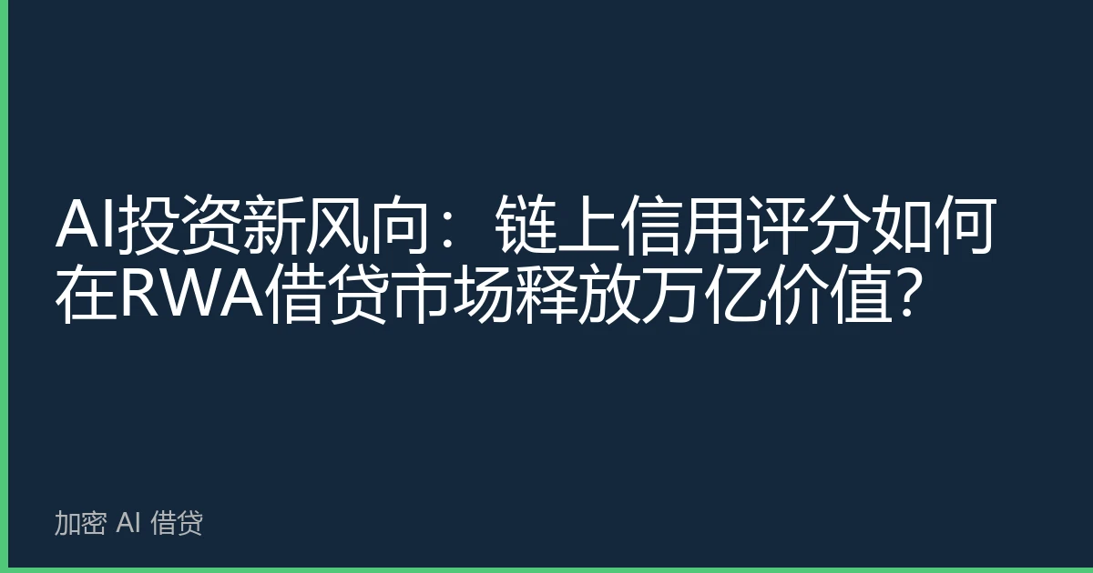 AI投资新风向：链上信用评分如何在RWA借贷市场释放万亿价值？