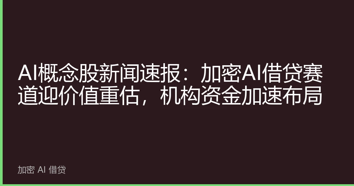 AI概念股新闻速报：加密AI借贷赛道迎价值重估，机构资金加速布局