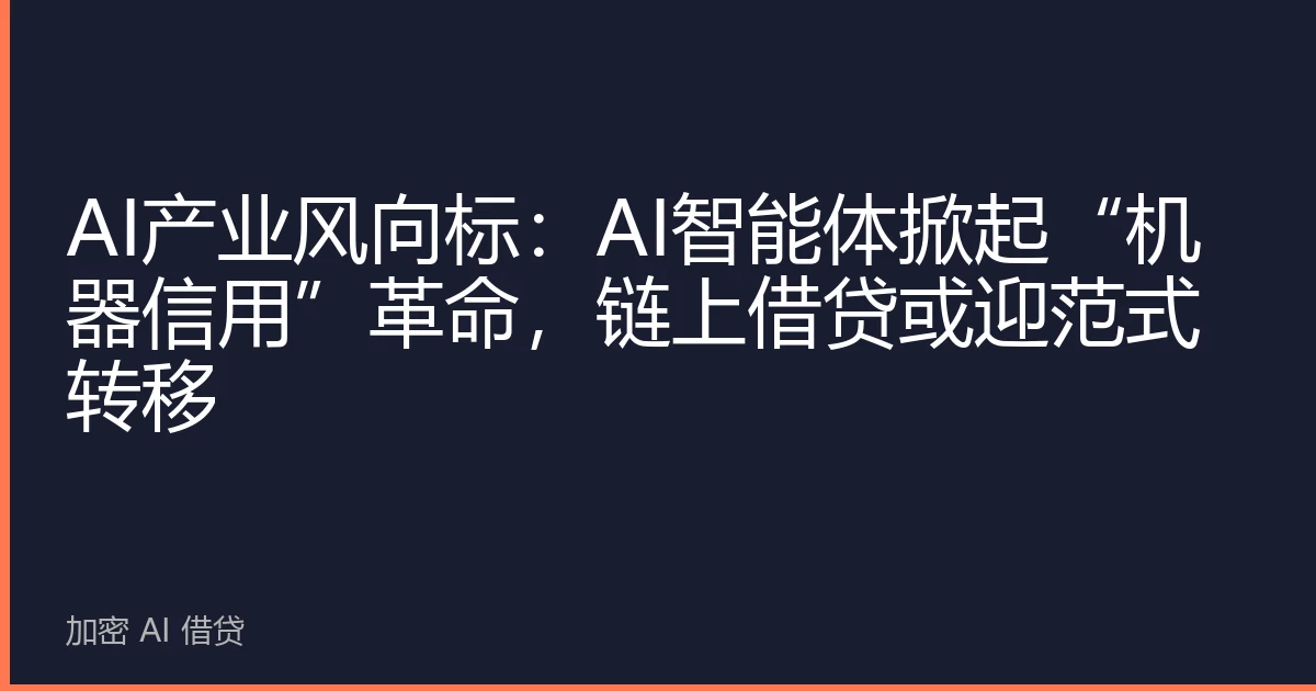AI产业风向标:AI智能体掀起“机器信用”革命,链上借贷或迎范式转移