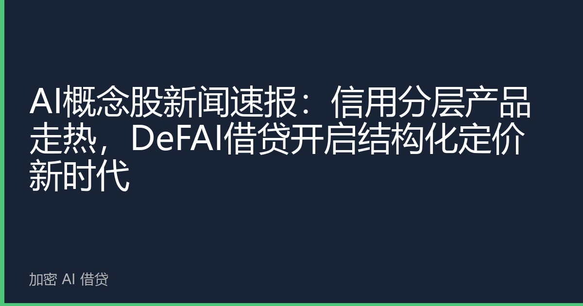 AI概念股新闻速报：信用分层产品走热，DeFAI借贷开启结构化定价新时代