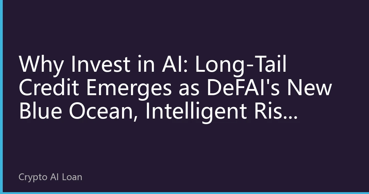 Why Invest in AI: Long-tail Credit Becomes a New Blue Ocean in DeFAI, Smart Risk Control Unlocks Trillion-Scale Inclusive Finance Gaps