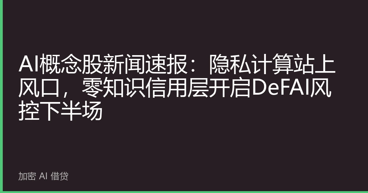 AI概念股新闻速报：隐私计算站上风口，零知识信用层开启DeFAI风控下半场